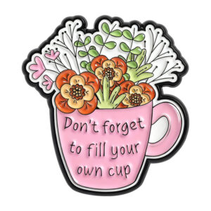 Pin tasse Don’t Forget to Fill Your Own Cup